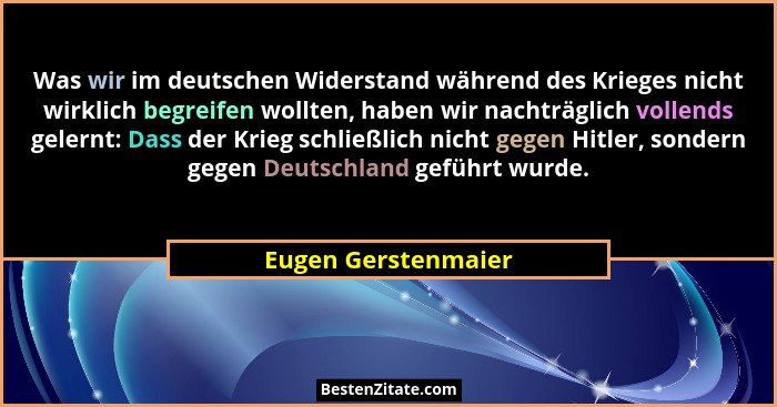 Was wir im deutschen Widerstand während des Krieges nicht wirklich begreifen wollten, haben wir nachträglich vollends gelernt: Da... - Eugen Gerstenmaier
