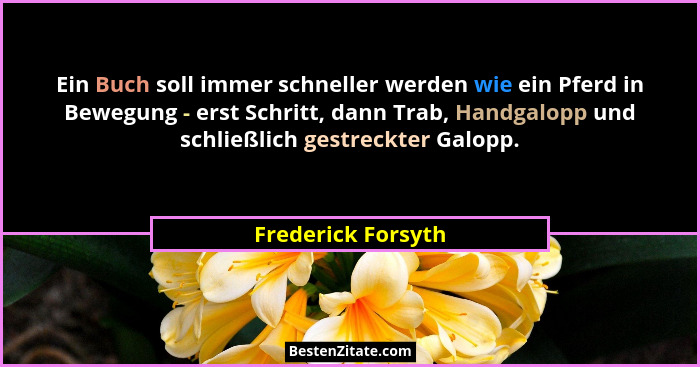 Ein Buch soll immer schneller werden wie ein Pferd in Bewegung - erst Schritt, dann Trab, Handgalopp und schließlich gestreckter G... - Frederick Forsyth