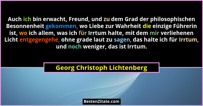 Auch ich bin erwacht, Freund, und zu dem Grad der philosophischen Besonnenheit gekommen, wo Liebe zur Wahrheit die einzi... - Georg Christoph Lichtenberg