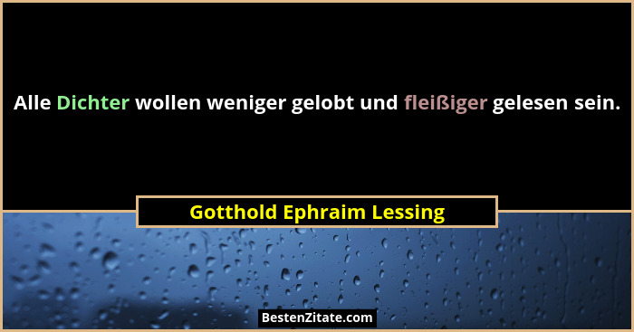 Alle Dichter wollen weniger gelobt und fleißiger gelesen sein.... - Gotthold Ephraim Lessing