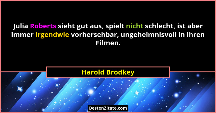 Julia Roberts sieht gut aus, spielt nicht schlecht, ist aber immer irgendwie vorhersehbar, ungeheimnisvoll in ihren Filmen.... - Harold Brodkey
