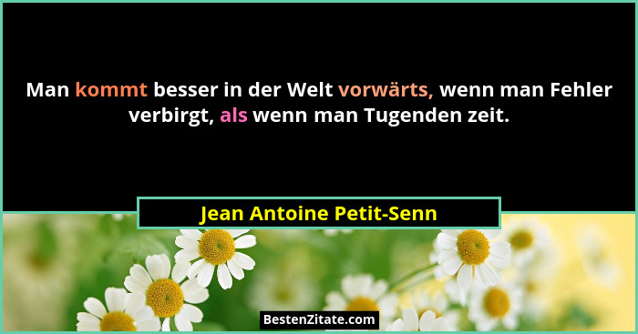 Man kommt besser in der Welt vorwärts, wenn man Fehler verbirgt, als wenn man Tugenden zeit.... - Jean Antoine Petit-Senn