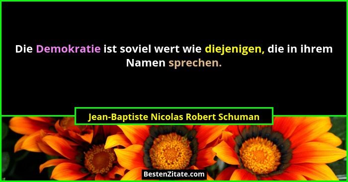 Die Demokratie ist soviel wert wie diejenigen, die in ihrem Namen sprechen.... - Jean-Baptiste Nicolas Robert Schuman