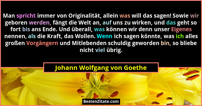 Man spricht immer von Originalität, allein was will das sagen! Sowie wir geboren werden, fängt die Welt an, auf uns zu wi... - Johann Wolfgang von Goethe