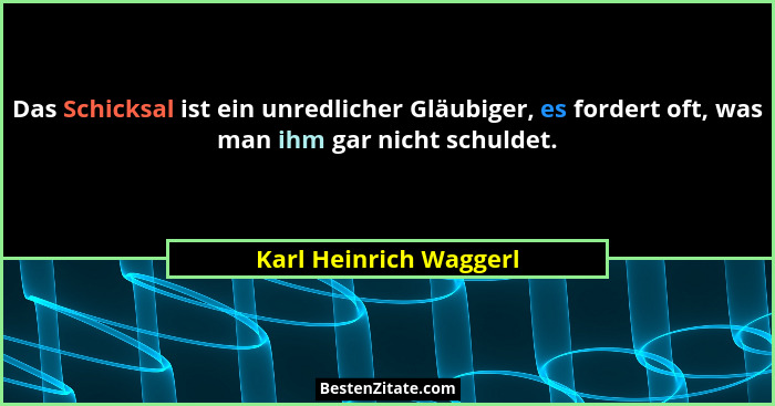 Das Schicksal ist ein unredlicher Gläubiger, es fordert oft, was man ihm gar nicht schuldet.... - Karl Heinrich Waggerl