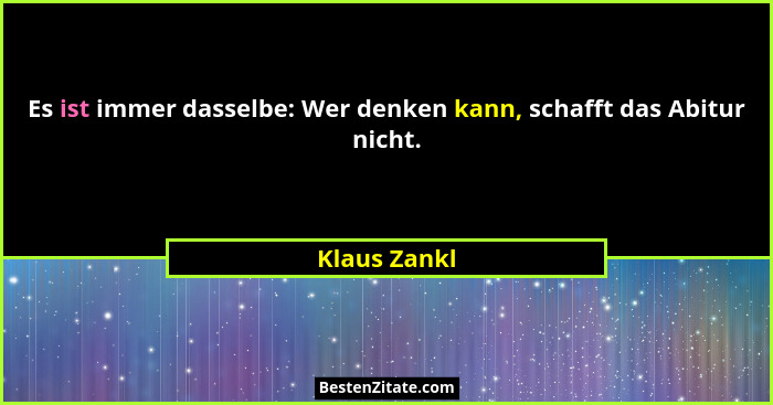 Es ist immer dasselbe: Wer denken kann, schafft das Abitur nicht.... - Klaus Zankl