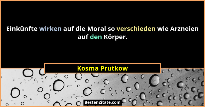 Einkünfte wirken auf die Moral so verschieden wie Arzneien auf den Körper.... - Kosma Prutkow