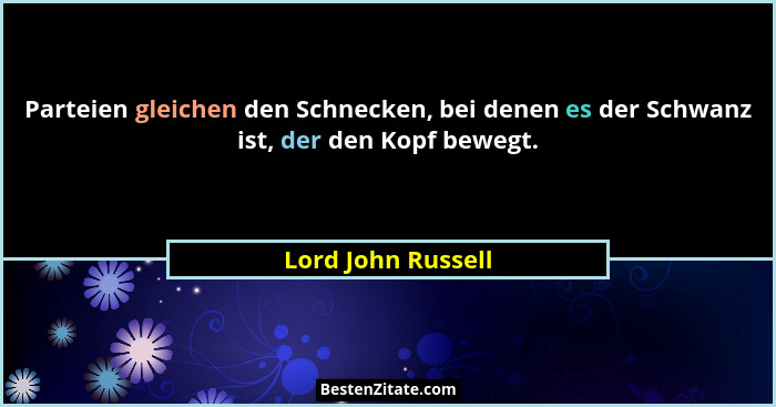 Parteien gleichen den Schnecken, bei denen es der Schwanz ist, der den Kopf bewegt.... - Lord John Russell