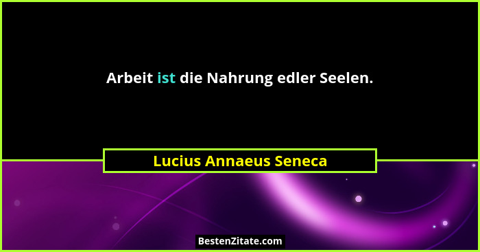 Arbeit ist die Nahrung edler Seelen.... - Lucius Annaeus Seneca