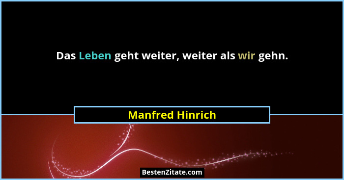 Das Leben geht weiter, weiter als wir gehn.... - Manfred Hinrich