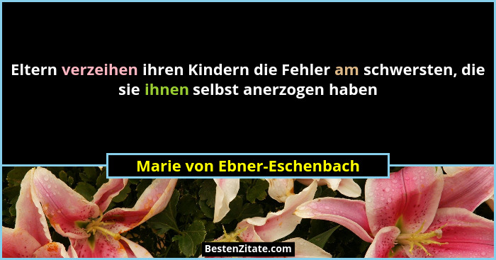 Eltern verzeihen ihren Kindern die Fehler am schwersten, die sie ihnen selbst anerzogen haben... - Marie von Ebner-Eschenbach