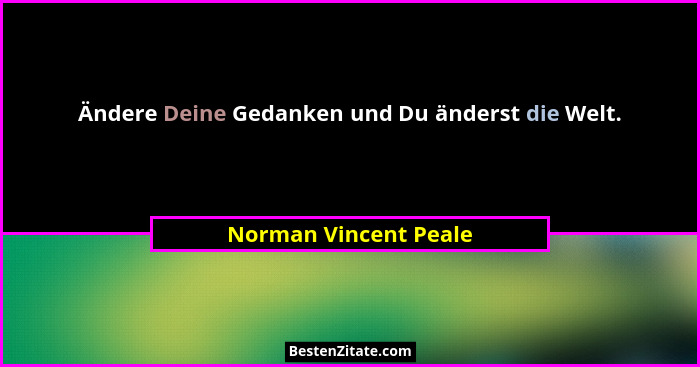 Ändere Deine Gedanken und Du änderst die Welt.... - Norman Vincent Peale