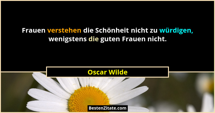 Frauen verstehen die Schönheit nicht zu würdigen, wenigstens die guten Frauen nicht.... - Oscar Wilde