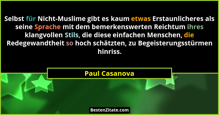 Selbst für Nicht-Muslime gibt es kaum etwas Erstaunlicheres als seine Sprache mit dem bemerkenswerten Reichtum ihres klangvollen Stils... - Paul Casanova