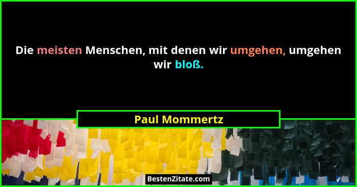 Die meisten Menschen, mit denen wir umgehen, umgehen wir bloß.... - Paul Mommertz