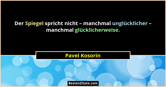 Der Spiegel spricht nicht – manchmal unglücklicher – manchmal glücklicherweise.... - Pavel Kosorin