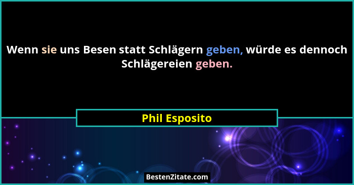 Wenn sie uns Besen statt Schlägern geben, würde es dennoch Schlägereien geben.... - Phil Esposito