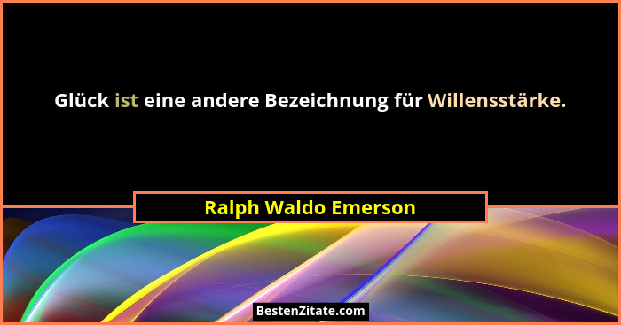 Glück ist eine andere Bezeichnung für Willensstärke.... - Ralph Waldo Emerson