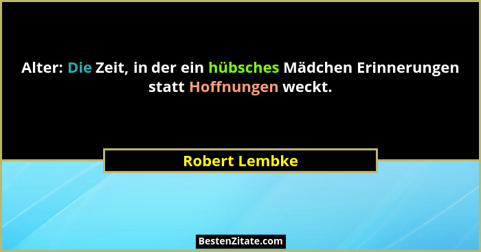 Alter: Die Zeit, in der ein hübsches Mädchen Erinnerungen statt Hoffnungen weckt.... - Robert Lembke
