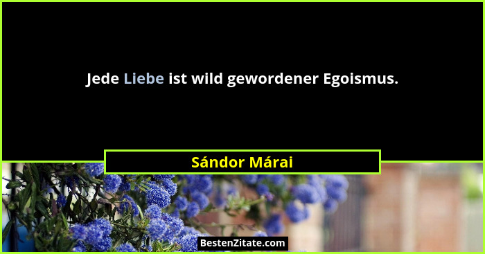 Jede Liebe ist wild gewordener Egoismus.... - Sándor Márai