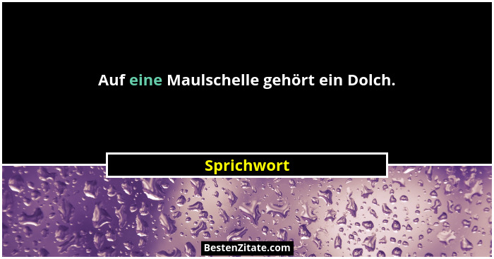 Auf eine Maulschelle gehört ein Dolch.... - Sprichwort