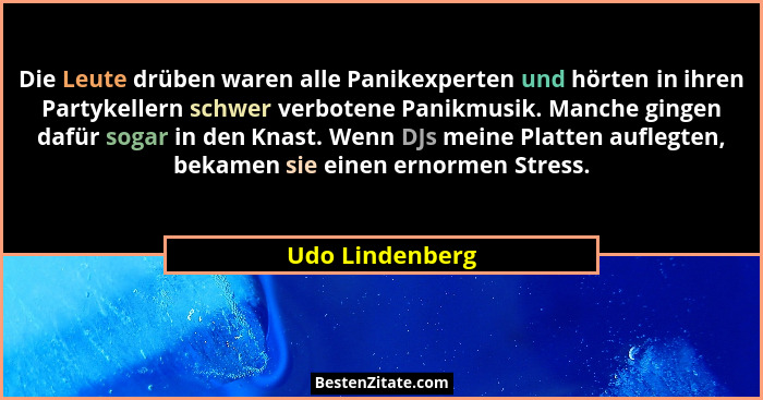 Die Leute drüben waren alle Panikexperten und hörten in ihren Partykellern schwer verbotene Panikmusik. Manche gingen dafür sogar in... - Udo Lindenberg