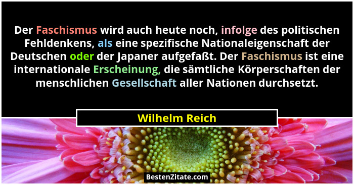Der Faschismus wird auch heute noch, infolge des politischen Fehldenkens, als eine spezifische Nationaleigenschaft der Deutschen oder... - Wilhelm Reich