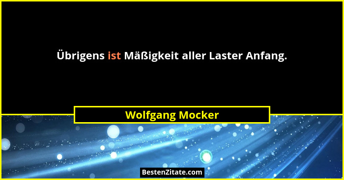 Übrigens ist Mäßigkeit aller Laster Anfang.... - Wolfgang Mocker
