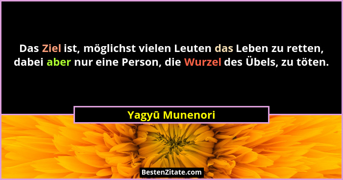 Das Ziel ist, möglichst vielen Leuten das Leben zu retten, dabei aber nur eine Person, die Wurzel des Übels, zu töten.... - Yagyū Munenori