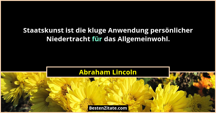 Staatskunst ist die kluge Anwendung persönlicher Niedertracht für das Allgemeinwohl.... - Abraham Lincoln