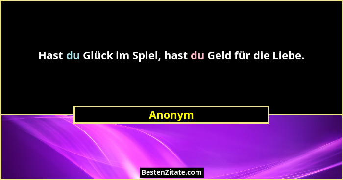 Hast du Glück im Spiel, hast du Geld für die Liebe.... - Anonym