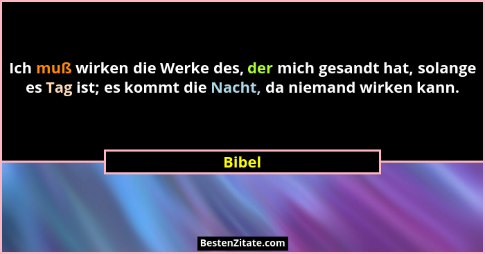 Ich muß wirken die Werke des, der mich gesandt hat, solange es Tag ist; es kommt die Nacht, da niemand wirken kann.... - Bibel