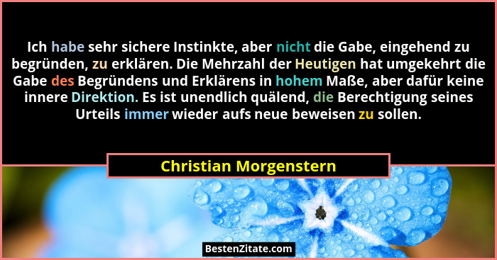 Ich habe sehr sichere Instinkte, aber nicht die Gabe, eingehend zu begründen, zu erklären. Die Mehrzahl der Heutigen hat umgek... - Christian Morgenstern