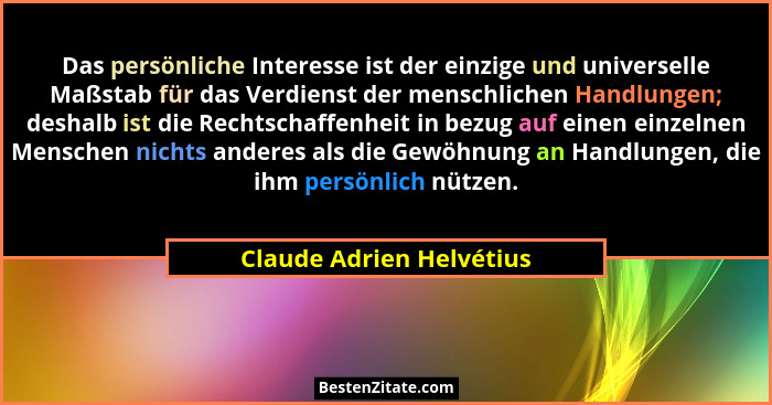 Das persönliche Interesse ist der einzige und universelle Maßstab für das Verdienst der menschlichen Handlungen; deshalb ist... - Claude Adrien Helvétius