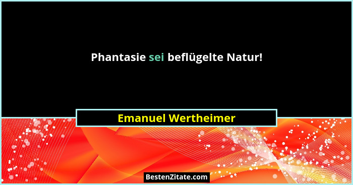 Phantasie sei beflügelte Natur!... - Emanuel Wertheimer