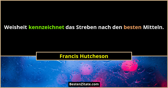Weisheit kennzeichnet das Streben nach den besten Mitteln.... - Francis Hutcheson