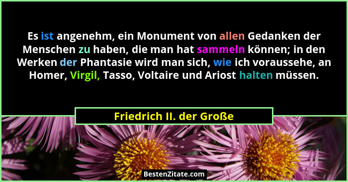 Es ist angenehm, ein Monument von allen Gedanken der Menschen zu haben, die man hat sammeln können; in den Werken der Phanta... - Friedrich II. der Große