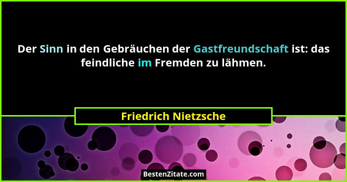 Der Sinn in den Gebräuchen der Gastfreundschaft ist: das feindliche im Fremden zu lähmen.... - Friedrich Nietzsche