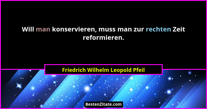 Will man konservieren, muss man zur rechten Zeit reformieren.... - Friedrich Wilhelm Leopold Pfeil