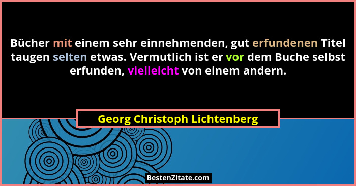 Bücher mit einem sehr einnehmenden, gut erfundenen Titel taugen selten etwas. Vermutlich ist er vor dem Buche selbst erf... - Georg Christoph Lichtenberg