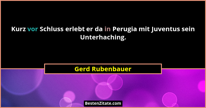 Kurz vor Schluss erlebt er da in Perugia mit Juventus sein Unterhaching.... - Gerd Rubenbauer