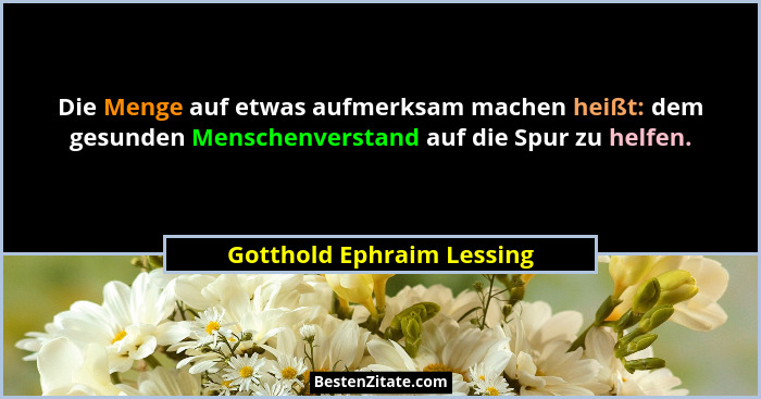 Die Menge auf etwas aufmerksam machen heißt: dem gesunden Menschenverstand auf die Spur zu helfen.... - Gotthold Ephraim Lessing