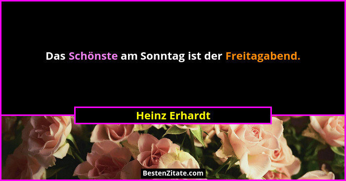 Das Schönste am Sonntag ist der Freitagabend.... - Heinz Erhardt