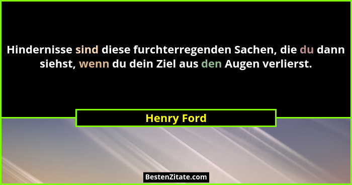 Hindernisse sind diese furchterregenden Sachen, die du dann siehst, wenn du dein Ziel aus den Augen verlierst.... - Henry Ford