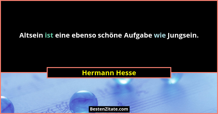 Altsein ist eine ebenso schöne Aufgabe wie Jungsein.... - Hermann Hesse