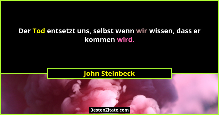 Der Tod entsetzt uns, selbst wenn wir wissen, dass er kommen wird.... - John Steinbeck