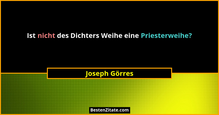 Ist nicht des Dichters Weihe eine Priesterweihe?... - Joseph Görres
