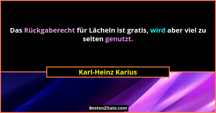 Das Rückgaberecht für Lächeln ist gratis, wird aber viel zu selten genutzt.... - Karl-Heinz Karius