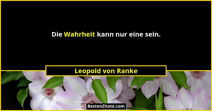 Die Wahrheit kann nur eine sein.... - Leopold von Ranke