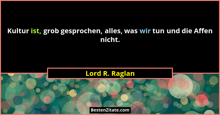 Kultur ist, grob gesprochen, alles, was wir tun und die Affen nicht.... - Lord R. Raglan